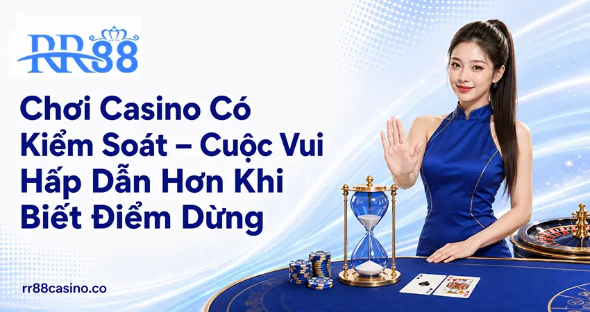 Chơi Casino Có Kiểm Soát – Cuộc Vui Hấp Dẫn Hơn Khi Biết Điểm Dừng